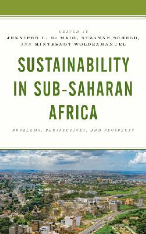 Sustainability in Sub-Saharan Africa: Problems, Perspectives, and Prospects by Jennifer L. De Maio, Suzanne Scheld, Mintesnot Woldeamanuel