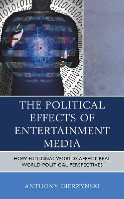 Political Effects of Entertainment Media: How Fictional Worlds Affect Real World Political Perspectives by Anthony Gierzynski