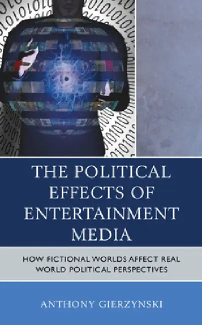 Political Effects of Entertainment Media: How Fictional Worlds Affect Real World Political Perspectives by Anthony Gierzynski