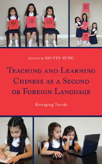 Teaching and Learning Chinese as a Second or Foreign Language: Emerging Trends by Ko-Yin Sung