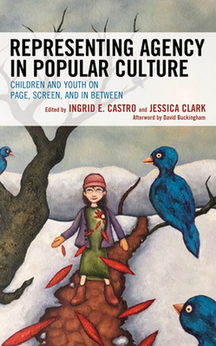 Representing Agency in Popular Culture: Children and Youth on Page, Screen, and in Between by Castro, Ingrid E.