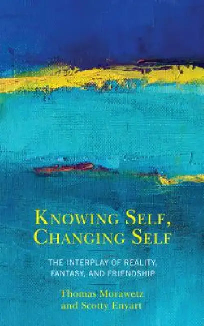 Knowing Self, Changing Self: The Interplay of Reality, Fantasy, and Friendship by Thomas Morawetz, Scotty Enyart