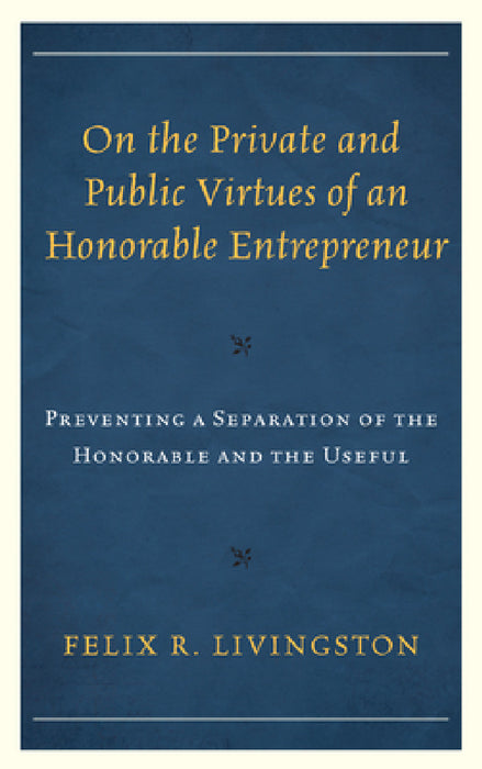 On the Private and Public Virtues of an Honorable Entrepreneur: Preventing a Separation of the Honorable and the Useful by Felix R. Livingston