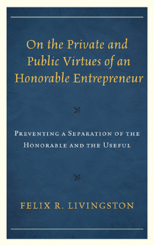 On the Private and Public Virtues of an Honorable Entrepreneur: Preventing a Separation of the Honorable and the Useful by Felix R. Livingston