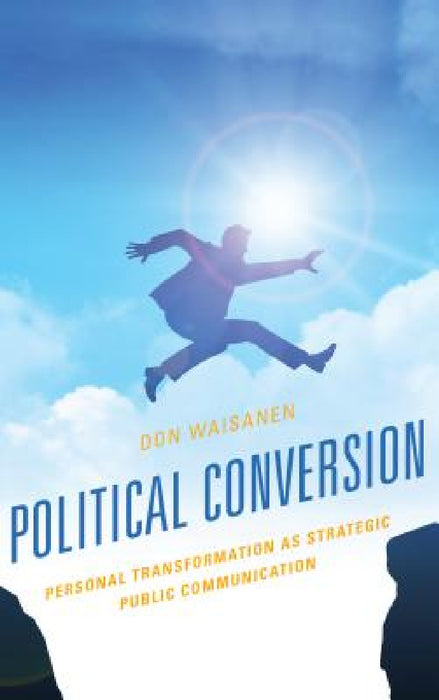 Political Conversion: Personal Transformation as Strategic Public Communication by Don Waisanen
