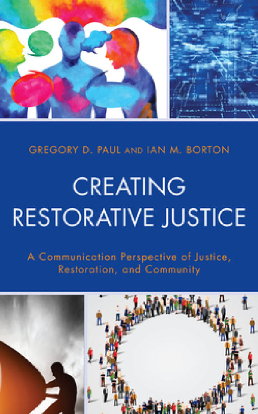 Creating Restorative Justice: A Communication Perspective of Justice, Restoration, and Community by Gregory D. Paul, Ian M. Borton