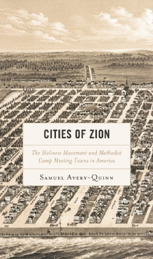 Cities of Zion: The Holiness Movement and Methodist Camp Meeting Towns in America by Samuel Avery-Quinn