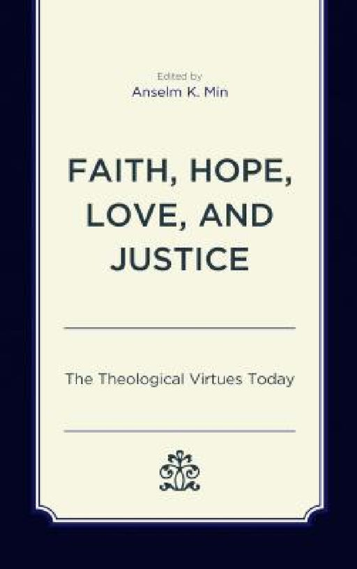 Faith, Hope, Love, and Justice: The Theological Virtues Today by Anselm K. Min, Shane Akerman, Paul E. Capetz