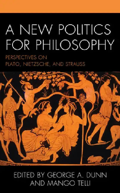 A New Politics for Philosophy: Perspectives on Plato, Nietzsche, and Strauss by George A. Dunn