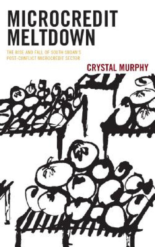 Microcredit Meltdown: The Rise and Fall of South Sudan's Post-conflict Microcredit Sector by Crystal Murphy