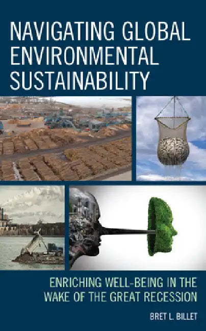 Navigating Global Environmental Sustainability: Enriching Well-Being in the Wake of the Great-Recession by Bret L. Billet