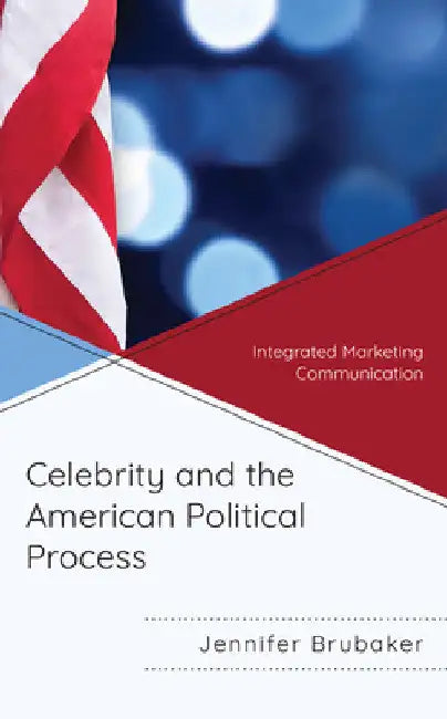 Celebrity and the American Political Process: Integrated Marketing Communication by Jennifer Brubaker