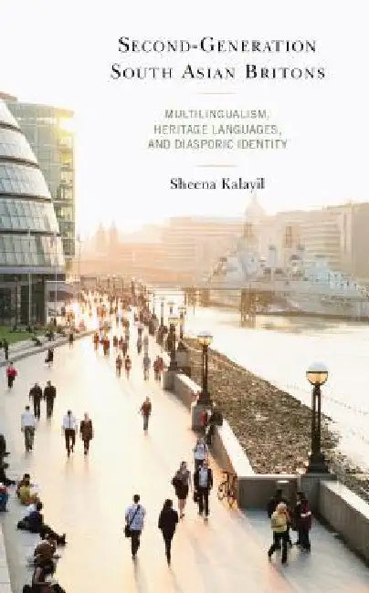 Second-Generation South Asian Britons: Multilingualism, Heritage Languages, and Diasporic Identity by Sheena Kalayil