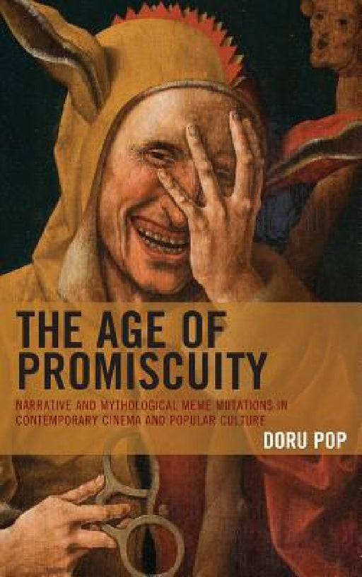 Age of Promiscuity: Narrative and Mythological Meme Mutations in Contemporary Cinema and Popular Culture by Doru Pop