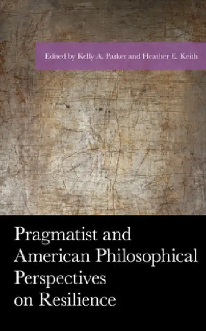 Pragmatist and American Philosophical Perspectives on Resilience by Kelly a. Parker