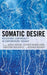 Somatic Desire: Recovering Corporeality in Contemporary Thought by Sarah Horton