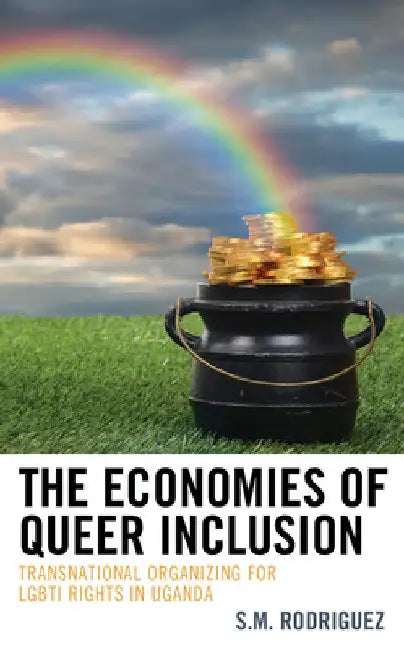 Economies of Queer Inclusion: Transnational Organizing for LGBTI Rights in Uganda by S. M. Rodriguez