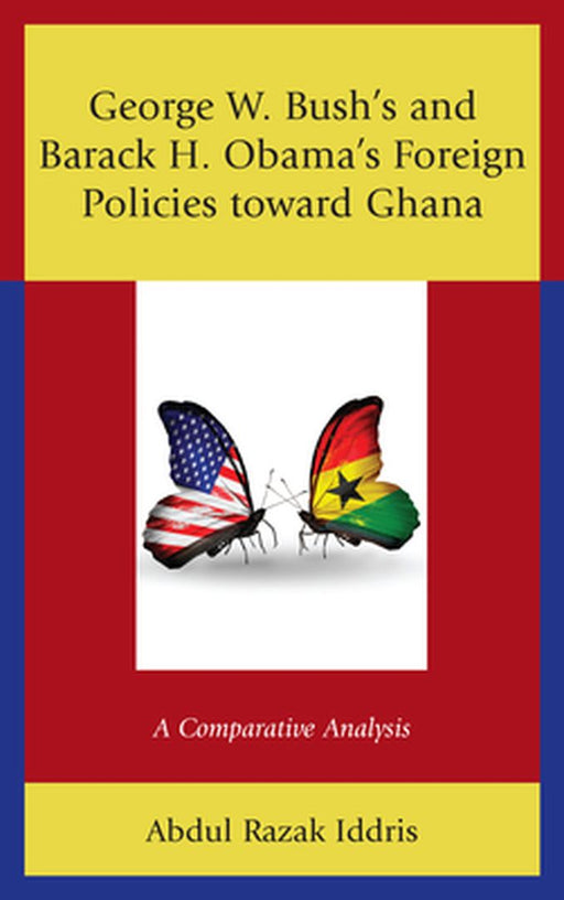 George W. Bush's and Barack H. Obama's Foreign Policies toward Ghana: A Comparative Analysis by Iddris Abdul Razak
