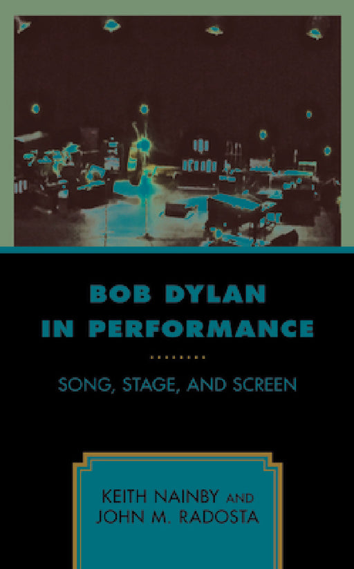 Bob Dylan in Performance: Song, Stage, and Screen by Keith Nainby, John M. Radosta