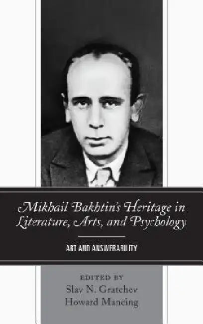 Mikhail Bakhtin's Heritage in Literature, Arts, and Psychology: Art and Answerability by Slav N. Gratchev, Howard Mancing, Greg M. Nielsen