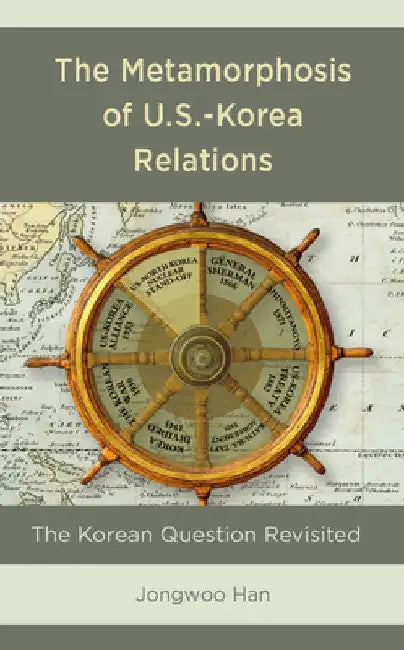 Metamorphosis of U.S.-Korea Relations: The Korean Question Revisited by Jongwoo Han