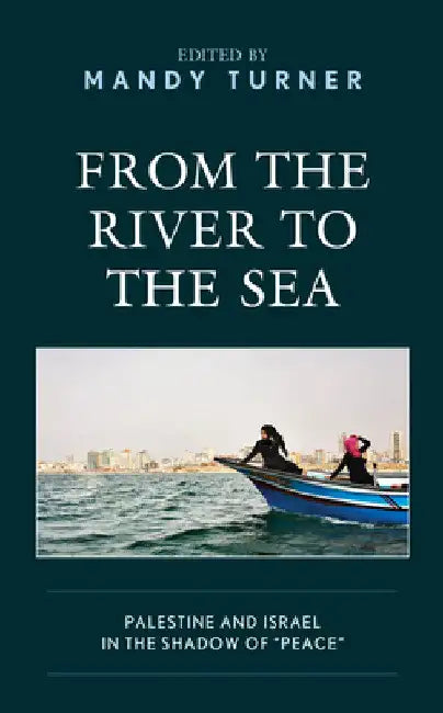 From the River to the Sea: Palestine and Israel in the Shadow of "Peace" by Mandy Turner