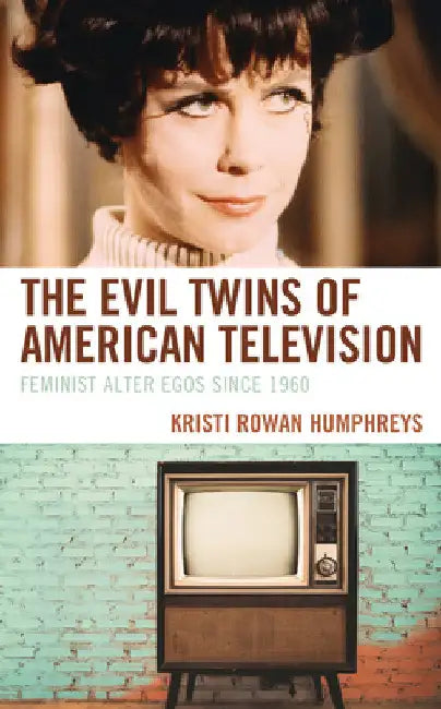 Evil Twins of American Television: Feminist Alter Egos since 1960 by Kristi Rowan Humphreys