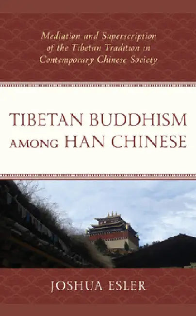 Tibetan Buddhism among Han Chinese: Mediation and Superscription of the Tibetan Tradition in Contemporary Chinese Society by Joshua Esler