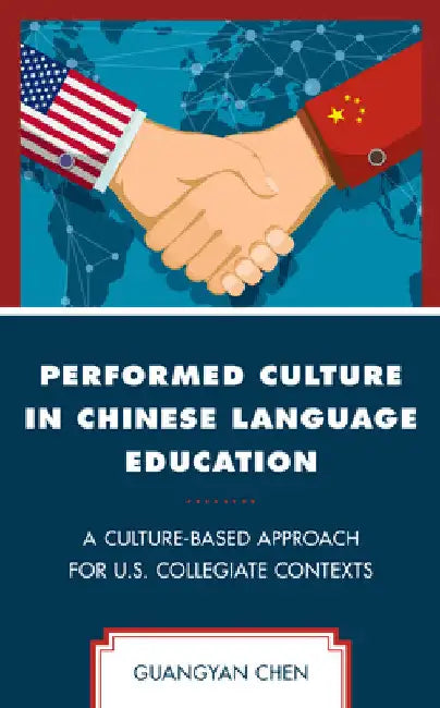 Performed Culture in Chinese Language Education: A Culture-Based Approach for U.S. Collegiate Contexts by Guangyan Chen