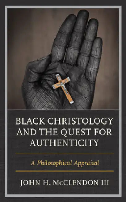 Black Christology and the Quest for Authenticity: A Philosophical Appraisal by III McClendon John H.
