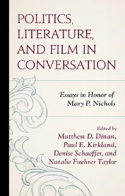 Politics, Literature, and Film in Conversation: Essays in Honor of Mary P. Nichols by Matthew D. Dinan