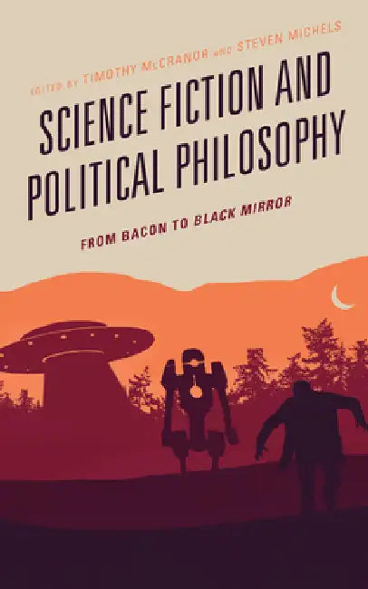 Science Fiction and Political Philosophy: From Bacon to Black Mirror by Timothy McCranor, Nicholas Anderson, Nivedita Bagchi