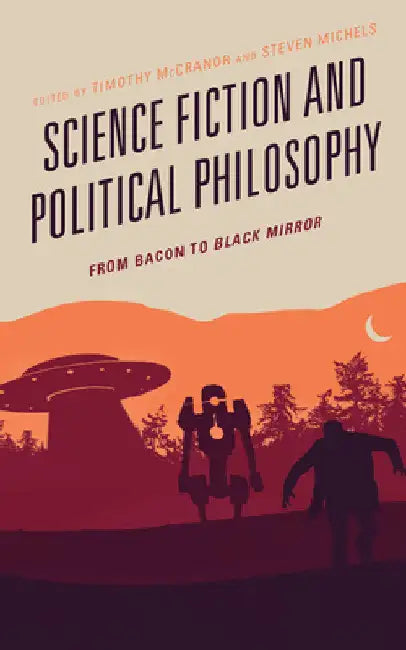 Science Fiction and Political Philosophy: From Bacon to Black Mirror by Timothy McCranor