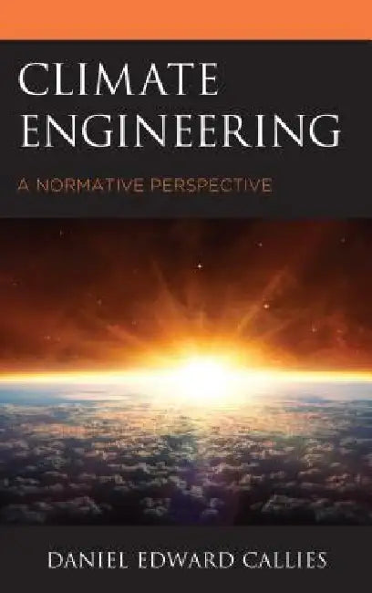 Climate Engineering: A Normative Perspective by Daniel Edward Callies