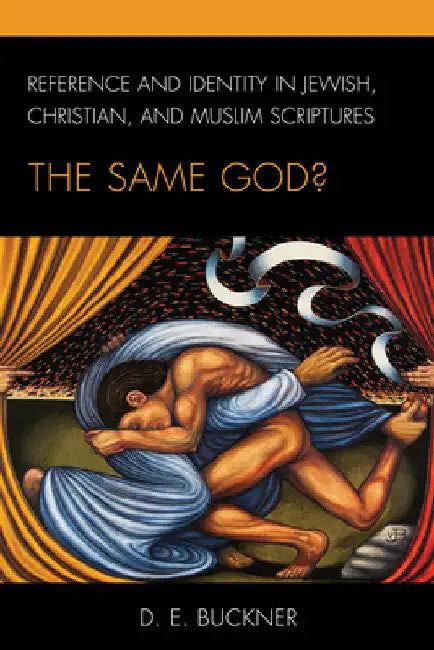 Reference and Identity in Jewish, Christian, and Muslim Scriptures: The Same God? by Dean Edward Buckner