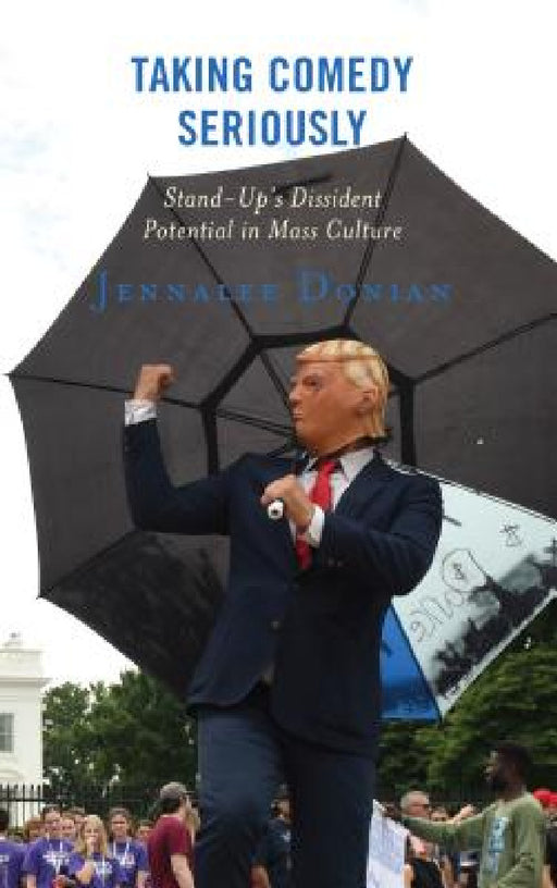 Taking Comedy Seriously: Stand-Up's Dissident Potential in Mass Culture by Jennalee Donian