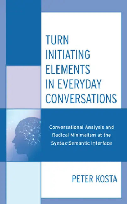 Turn Initiating Elements in Everyday Conversations: Conversational Analysis and Radical Minimalism at the Syntax-Semantic Interface by Peter Kosta