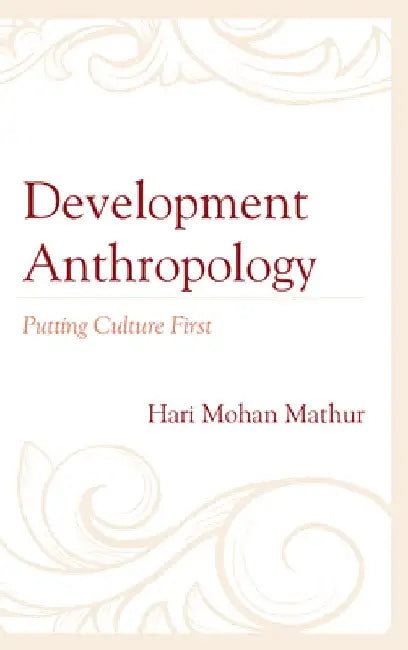 Development Anthropology: Putting Culture First by Hari Mohan Mathur