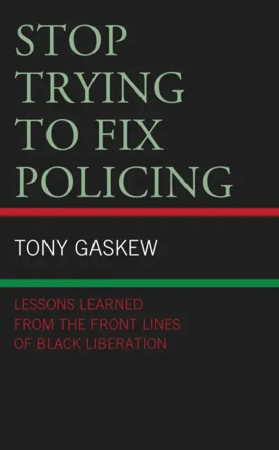 Stop Trying to Fix Policing: Lessons Learned from the Front Lines of Black Liberation by Tony Gaskew