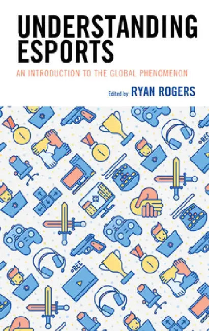 Understanding Esports: An Introduction to the Global Phenomenon by Kelly L. Adams