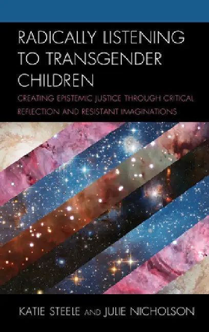 Radically Listening to Transgender Children: Creating Epistemic Justice through Critical Reflection and Resistant Imaginations by Katie Steele