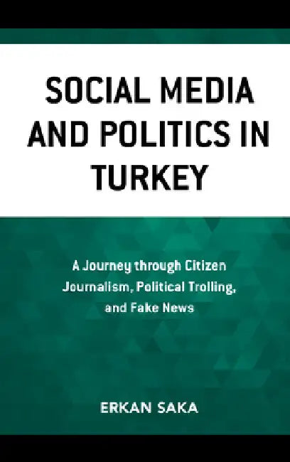 Social Media and Politics in Turkey: A Journey through Citizen Journalism, Political Trolling, and Fake News by Erkan Saka