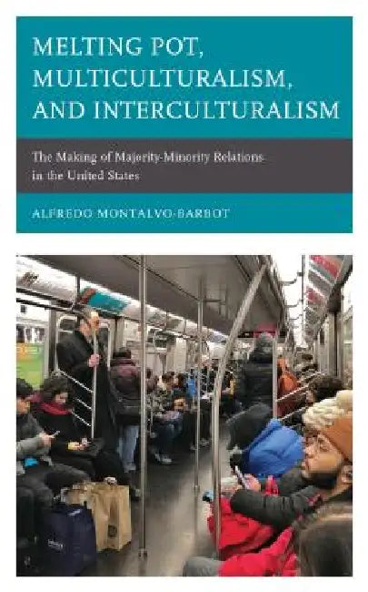 Melting Pot, Multiculturalism, and Interculturalism: The Making of Majority-Minority Relations in the United States by Alfredo Montalvo-Barbot