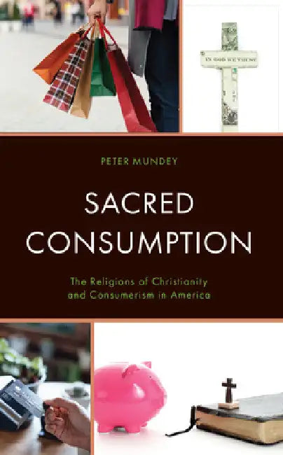 Sacred Consumption: The Religions of Christianity and Consumerism in America by Peter Mundey