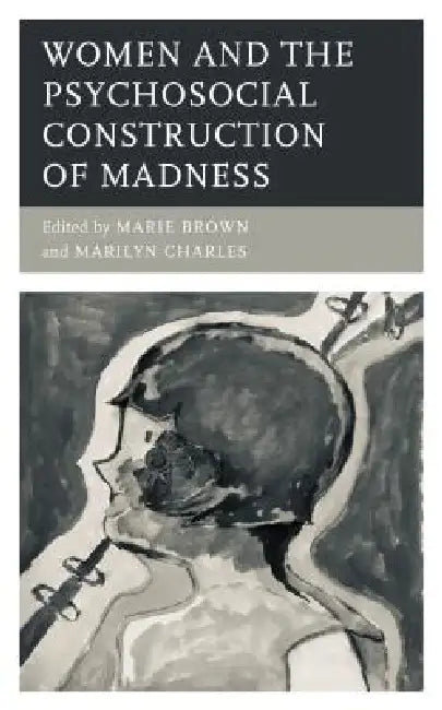 Women and the Psychosocial Construction of Madness by Marie Brown, Marilyn Charles, Noel Hunter