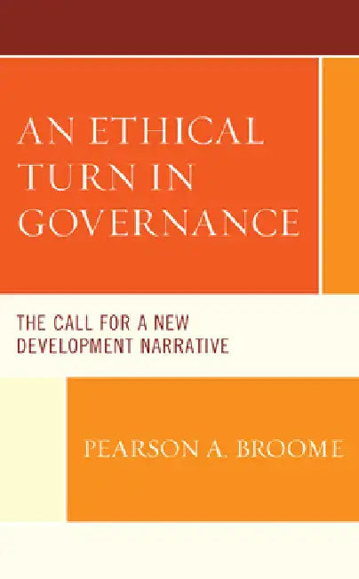 Ethical Turn in Governance: The Call for a New Development Narrative by Pearson A. Broome