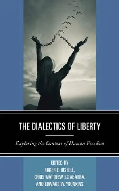 Dialectics of Liberty: Exploring the Context of Human Freedom by Roger E. Bissell, Chris Matthew Sciabarra, Edward W. Younkins