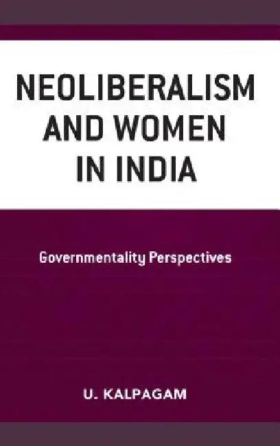 Neoliberalism and Women in India: Governmentality Perspectives by U. Kalpagam