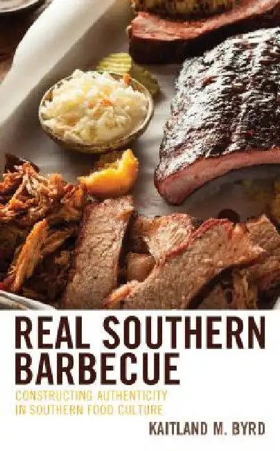 Real Southern Barbecue: Constructing Authenticity in Southern Food Culture by Kaitland M. Byrd