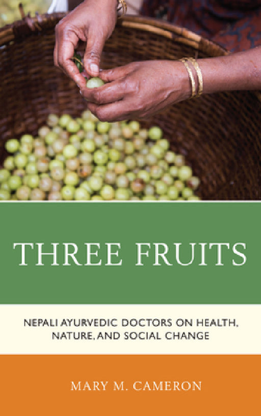Three Fruits: Nepali Ayurvedic Doctors on Health, Nature, and Social Change by Mary M. Cameron